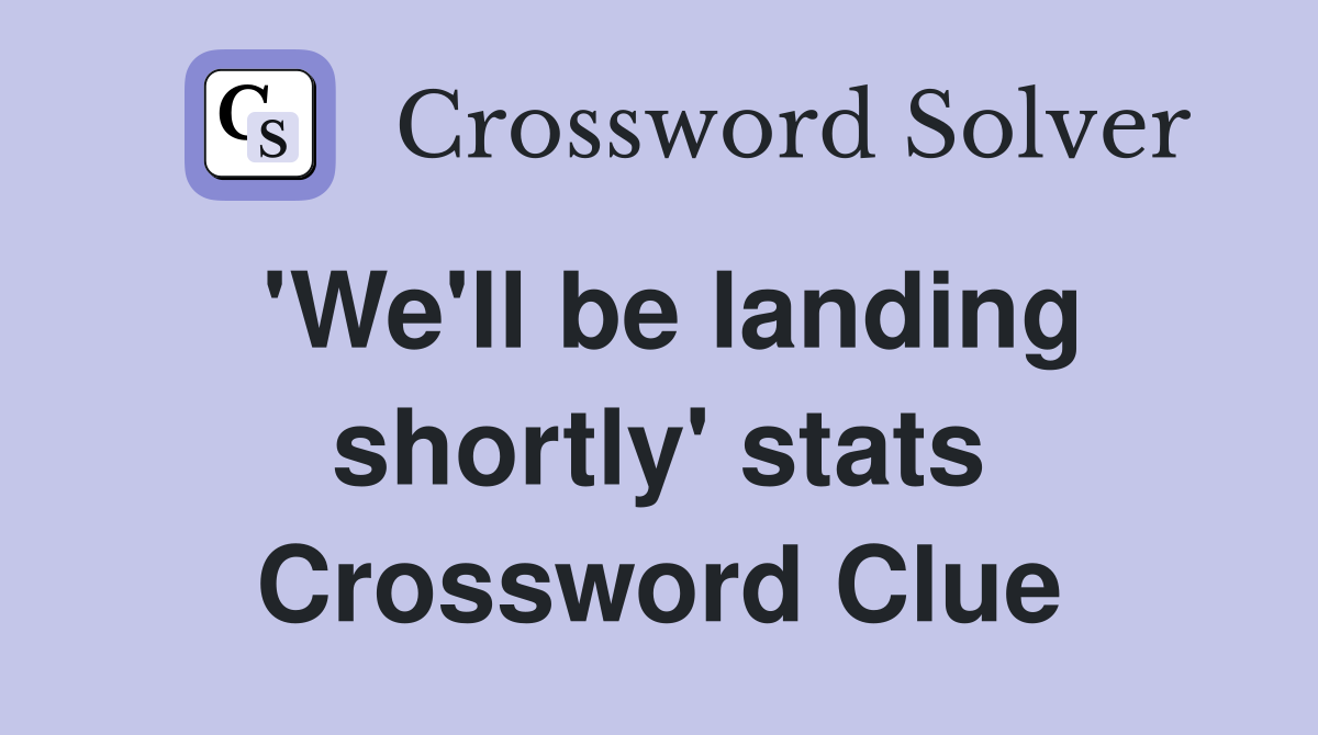 'We'll be landing shortly' stats Crossword Clue