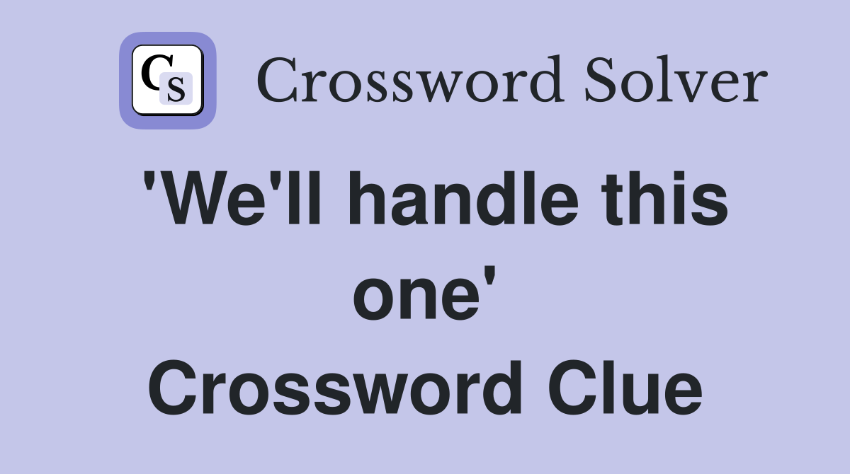 'We'll handle this one' Crossword Clue