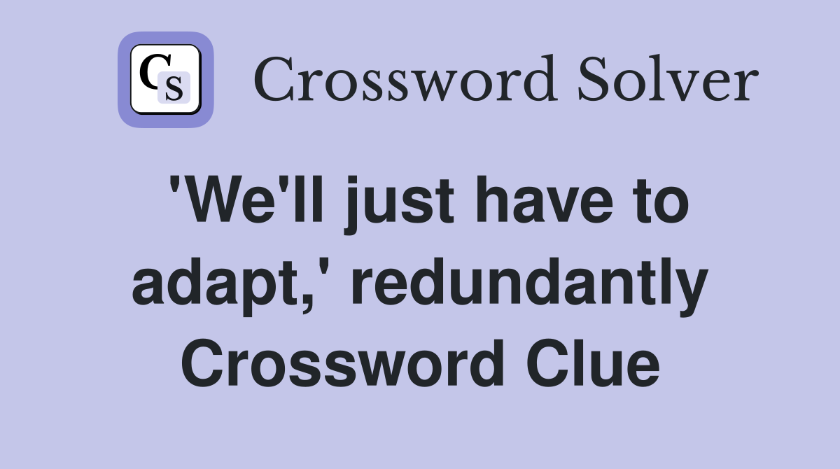 'We'll just have to adapt,' redundantly Crossword Clue