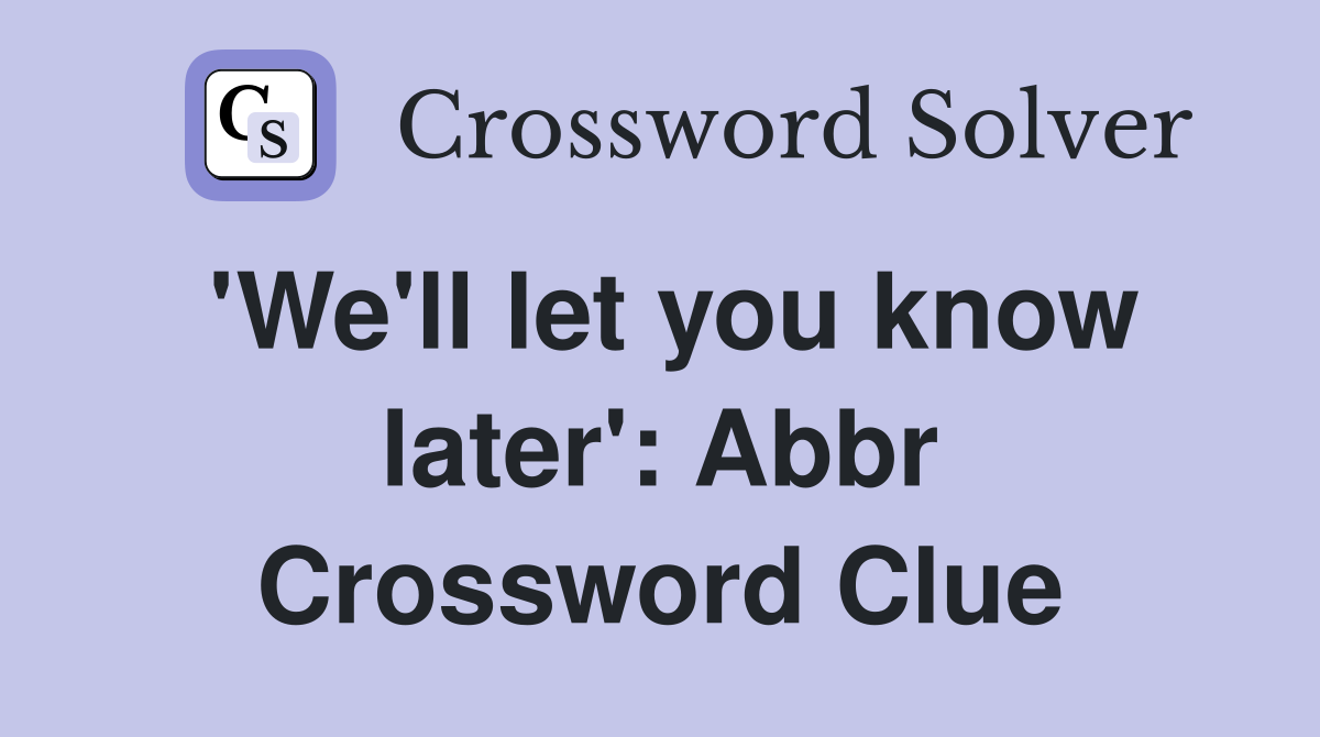 'We'll let you know later': Abbr Crossword Clue