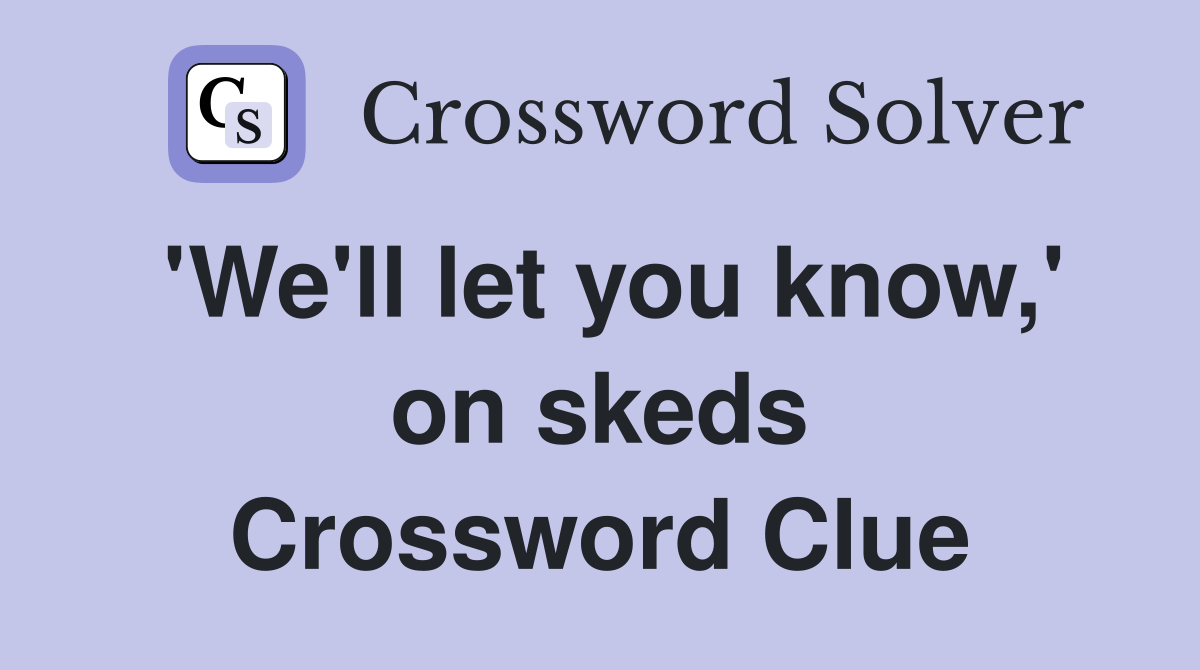 'We'll let you know,' on skeds Crossword Clue