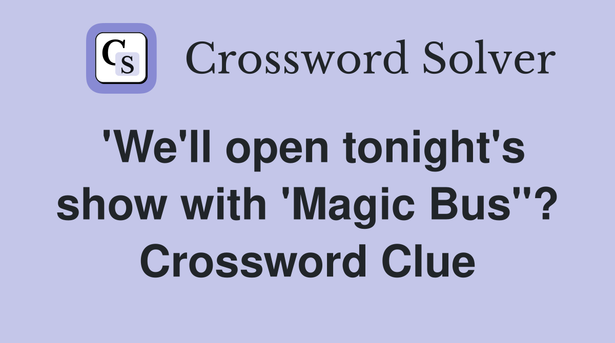 'We'll open tonight's show with 'Magic Bus''? Crossword Clue