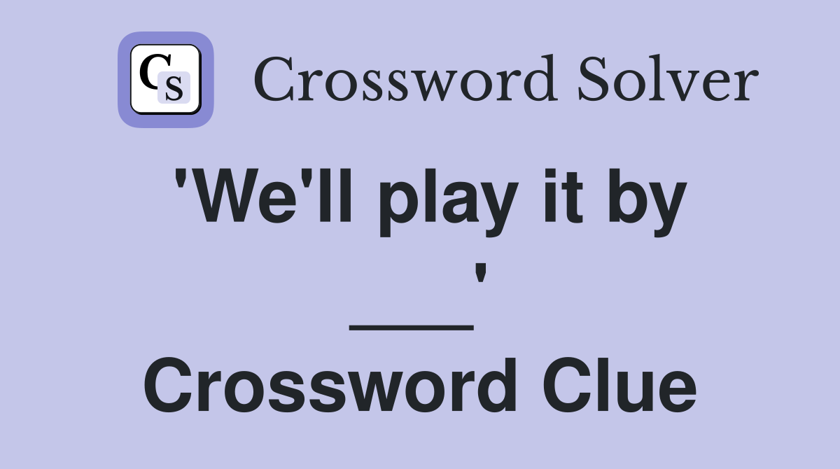 'We'll play it by ___' Crossword Clue