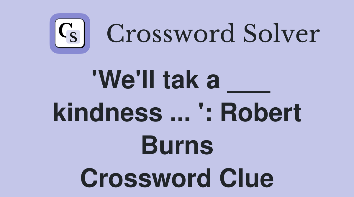 'We'll tak a ___ kindness ... ': Robert Burns Crossword Clue