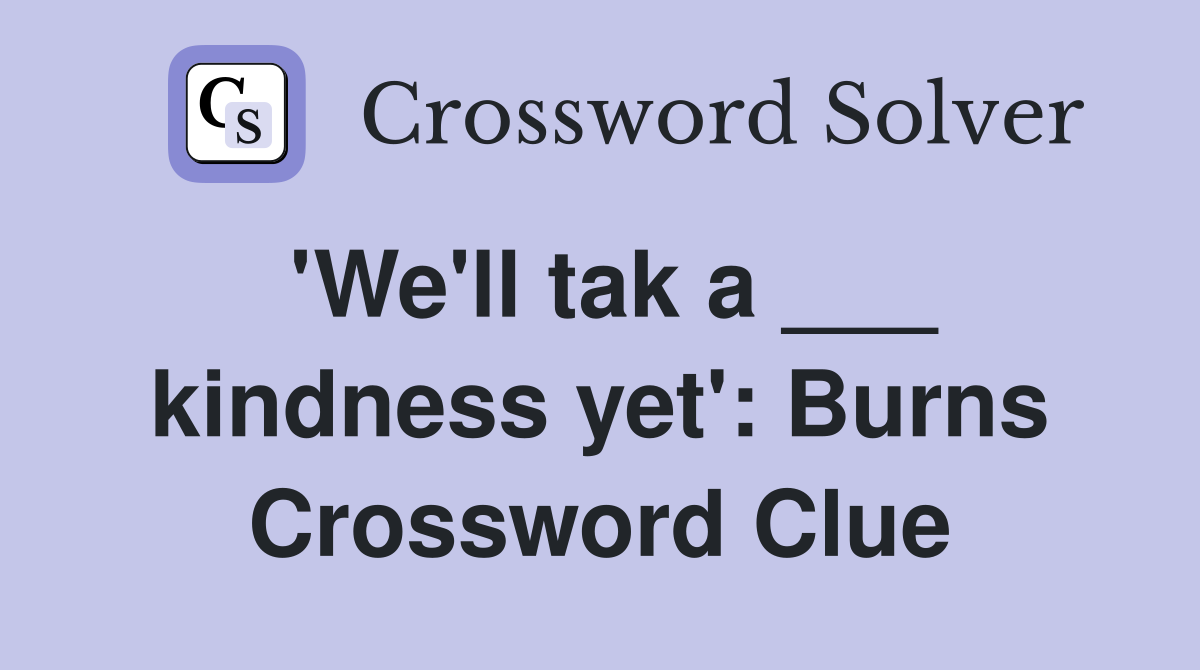 'We'll tak a ___ kindness yet': Burns Crossword Clue