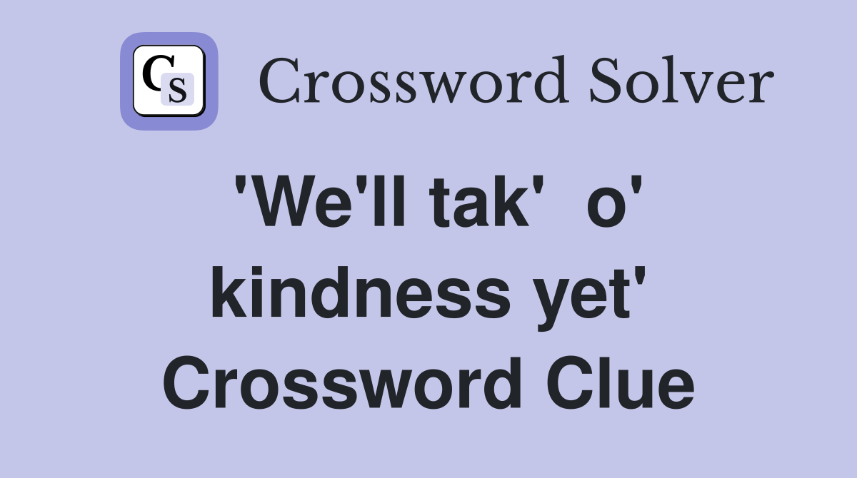 'We'll tak'  o' kindness yet' Crossword Clue