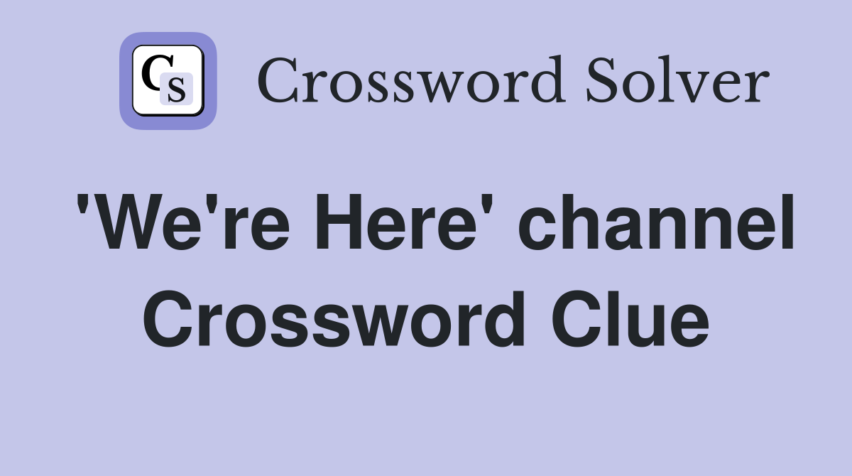 'We're Here' channel Crossword Clue