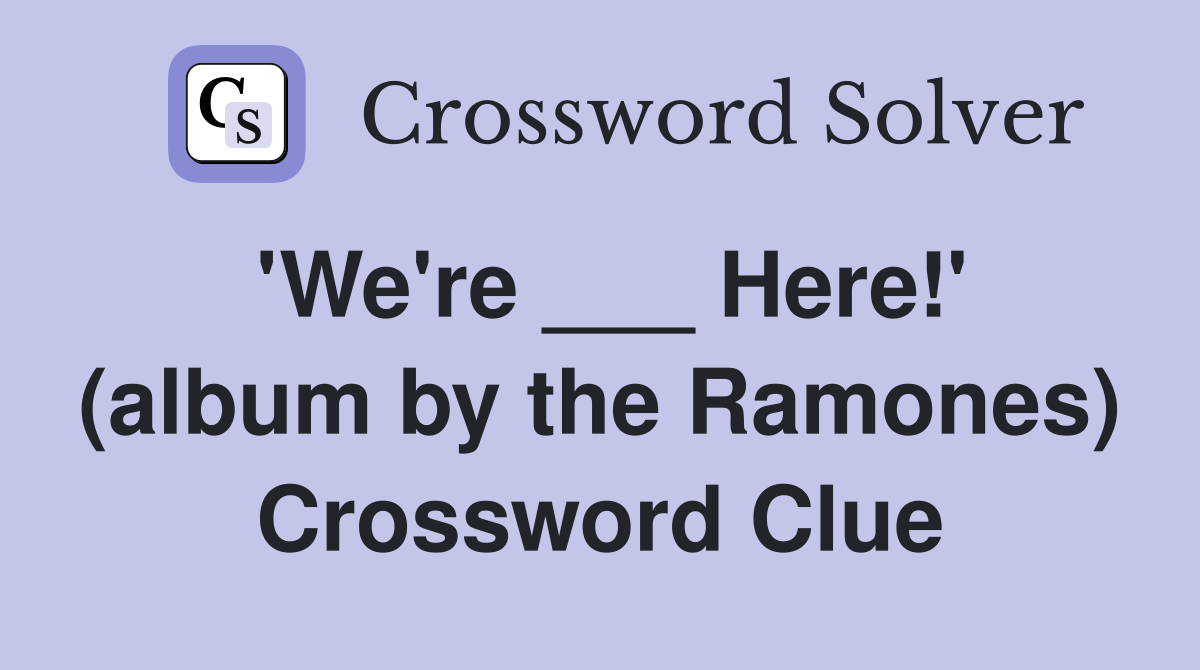'We're ___ Here!' (album by the Ramones) Crossword Clue