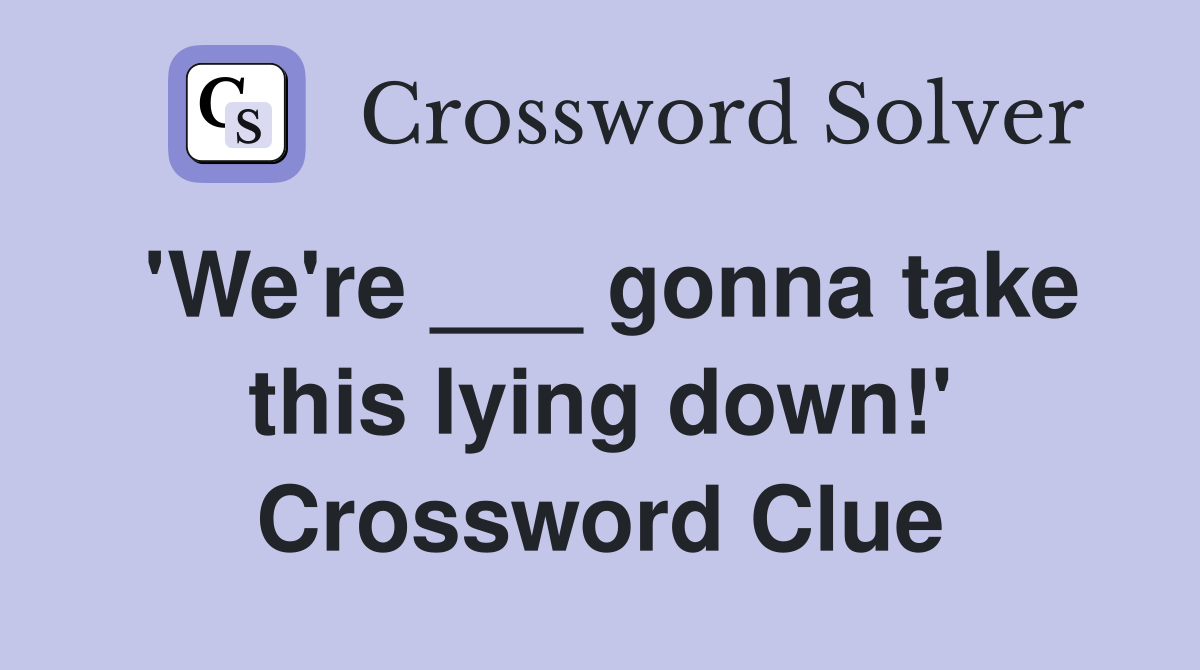 'We're ___ gonna take this lying down!' Crossword Clue