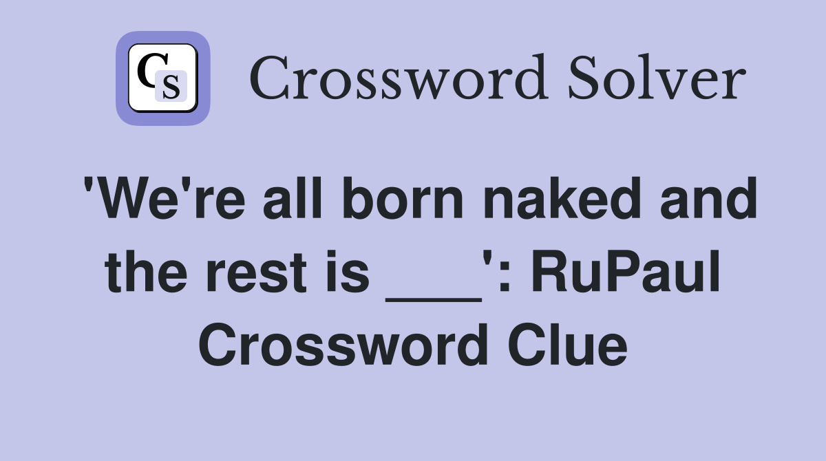 'We're all born naked and the rest is ___': RuPaul Crossword Clue