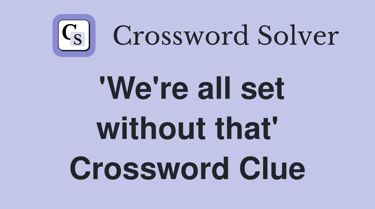 'We're all set without that' Crossword Clue