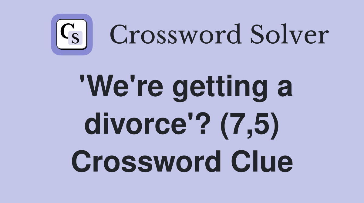 'We're getting a divorce'? (7,5) Crossword Clue