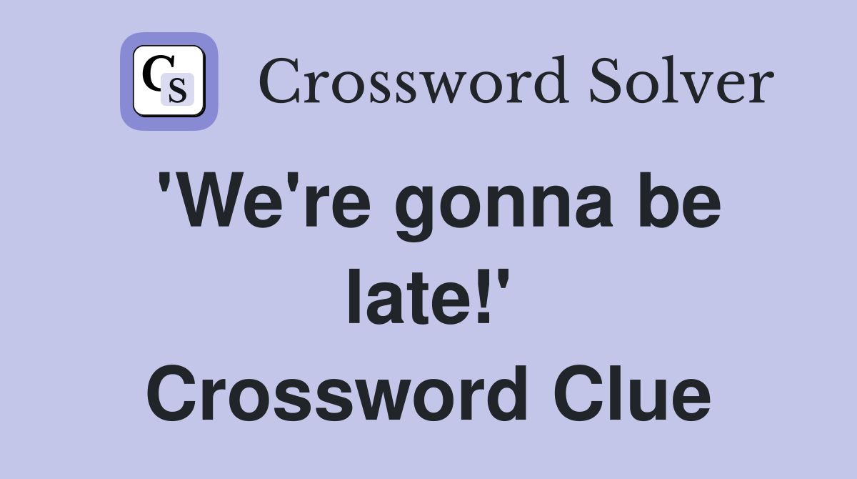 'We're gonna be late!' Crossword Clue