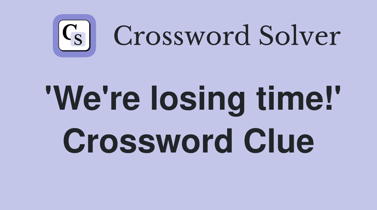 'We're losing time!' Crossword Clue