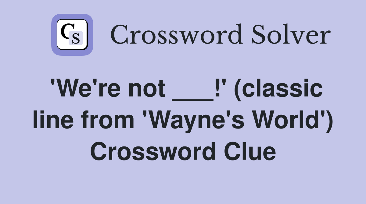 'We're not ___!' (classic line from 'Wayne's World') Crossword Clue