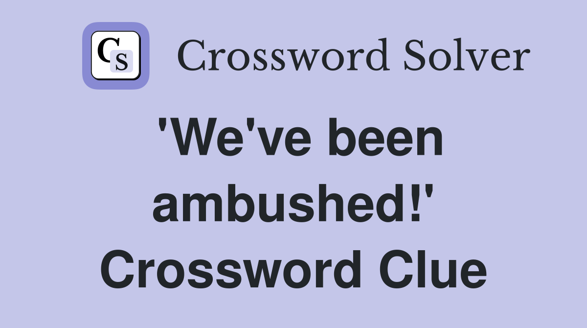 'We've been ambushed!' Crossword Clue