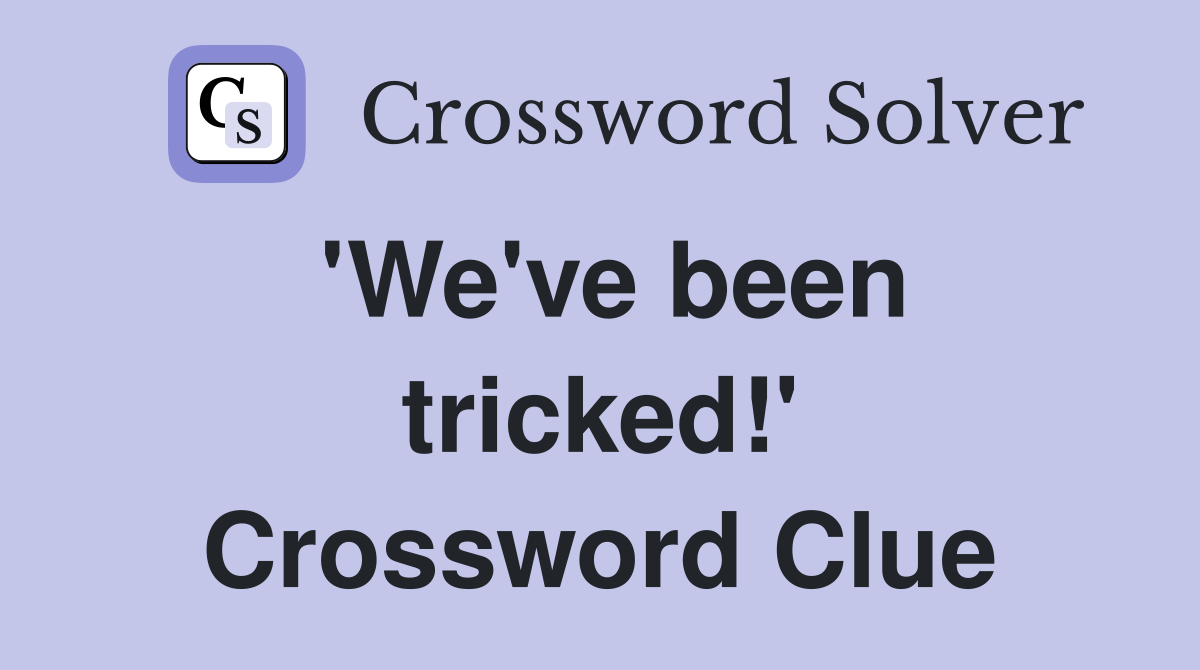 'We've been tricked!' Crossword Clue