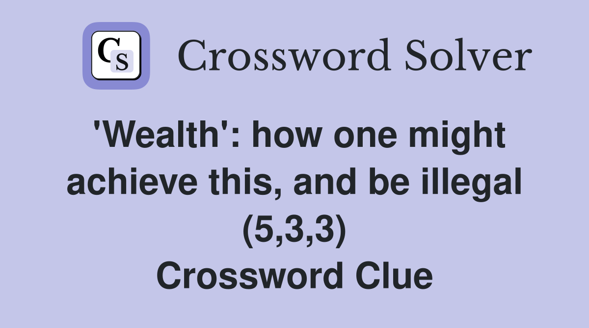 'Wealth': how one might achieve this, and be illegal (5,3,3) Crossword Clue