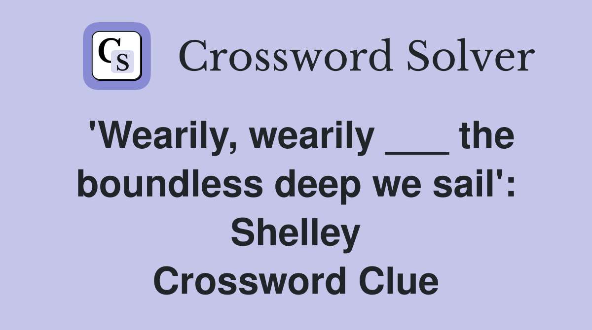 'Wearily, wearily ___ the boundless deep we sail': Shelley Crossword Clue