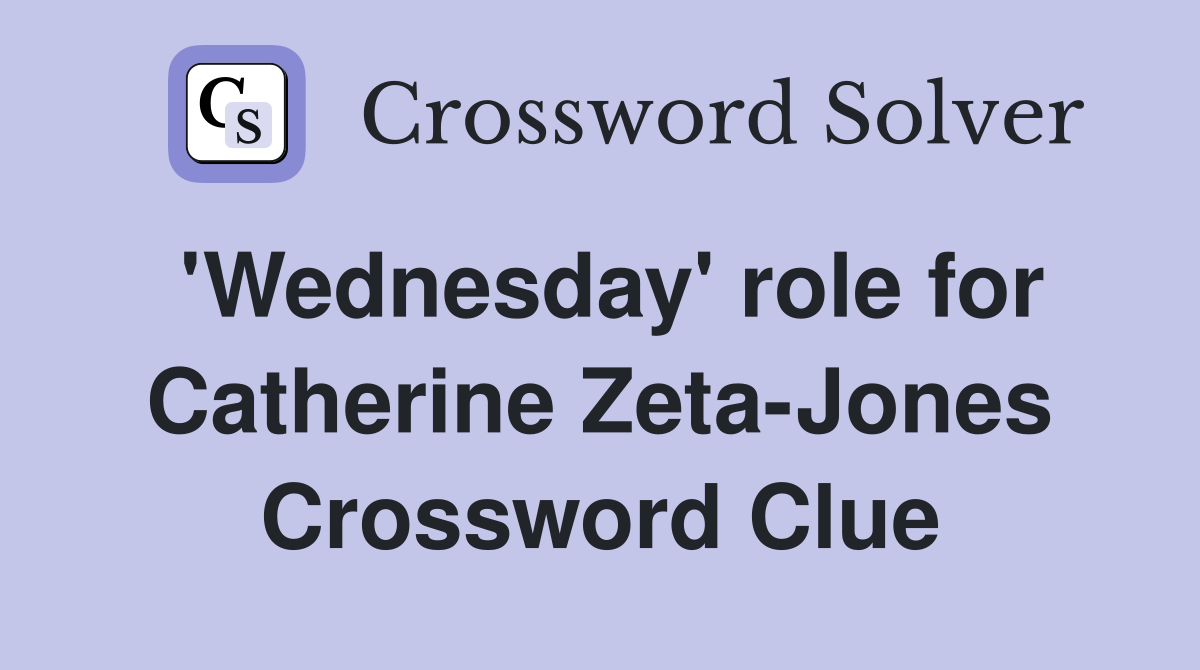 'Wednesday' role for Catherine Zeta-Jones Crossword Clue