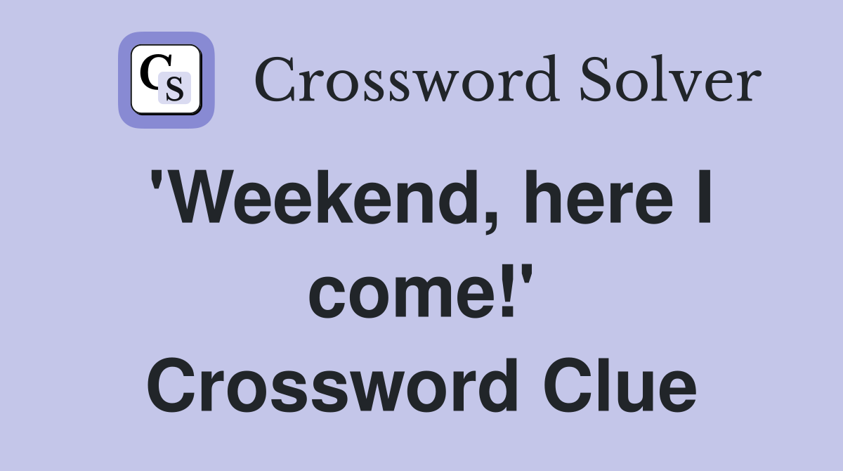 'Weekend, here I come!' Crossword Clue