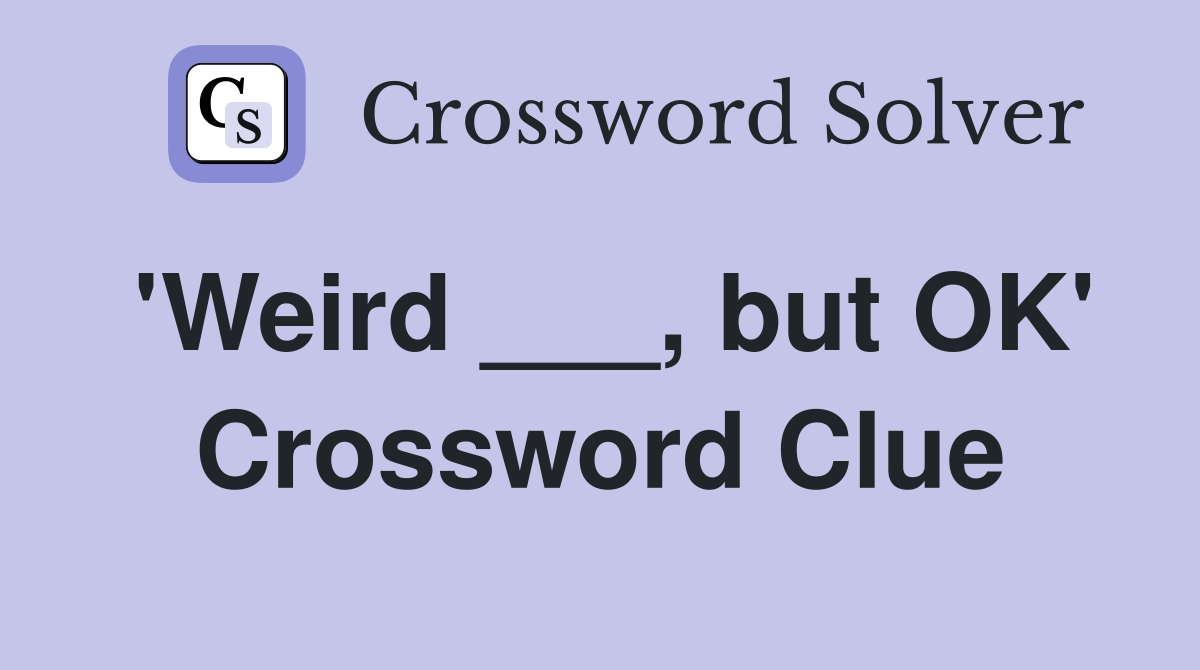 'Weird ___, but OK' Crossword Clue
