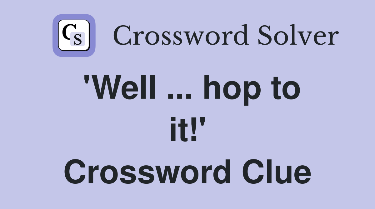 'Well ... hop to it!' Crossword Clue