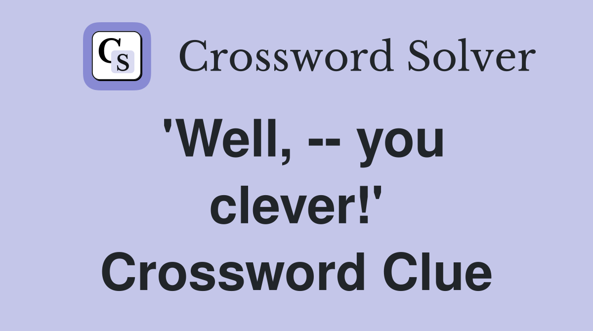 'Well, -- you clever!' Crossword Clue