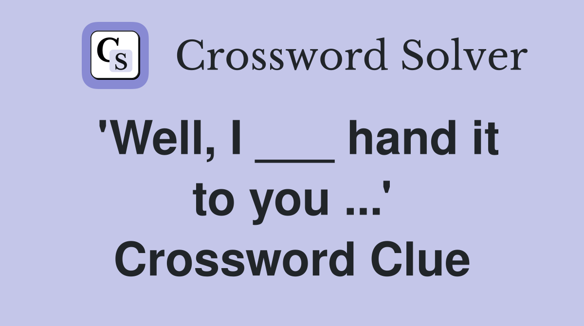 'Well, I ___ hand it to you ...' Crossword Clue