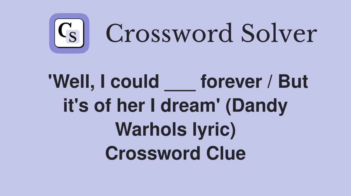 'Well, I could ___ forever / But it's of her I dream' (Dandy Warhols lyric) Crossword Clue