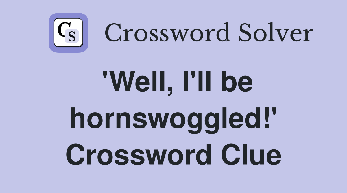 'Well, I'll be hornswoggled!' Crossword Clue