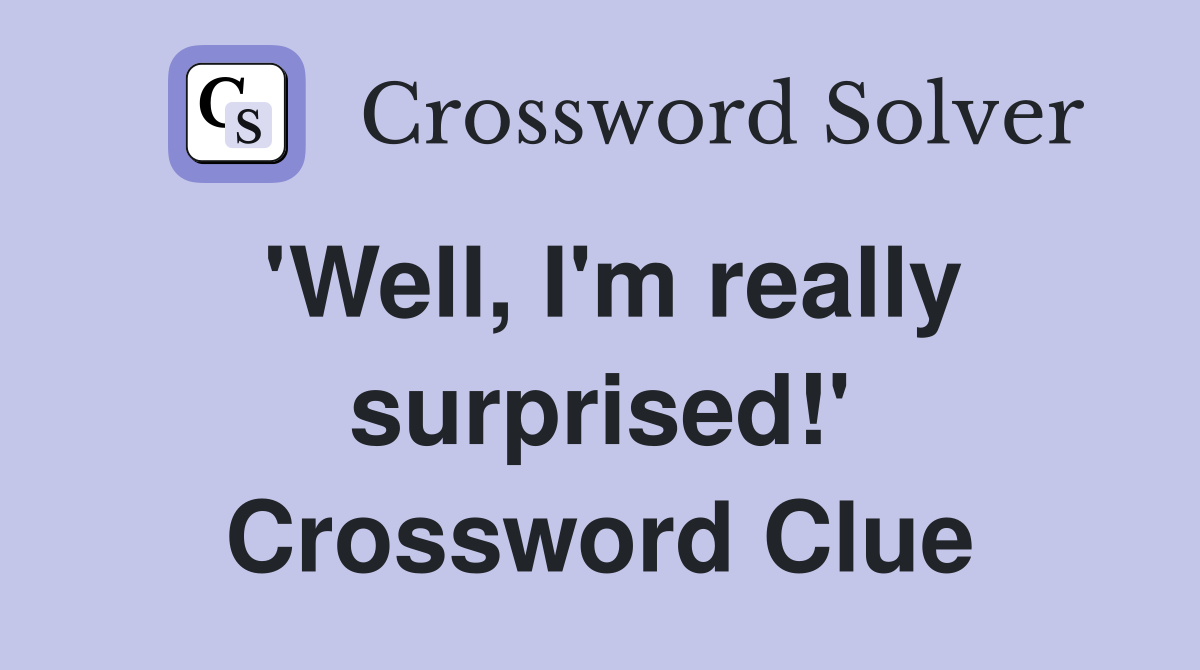 'Well, I'm really surprised!' Crossword Clue