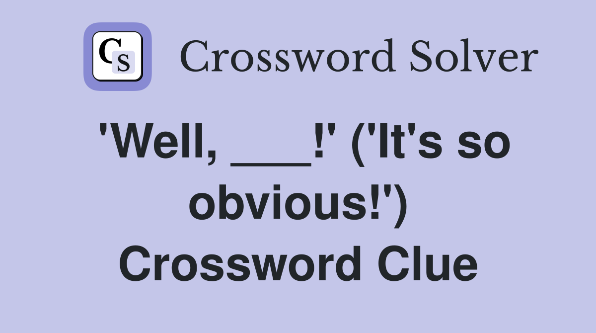 'Well, ___!' ('It's so obvious!') Crossword Clue