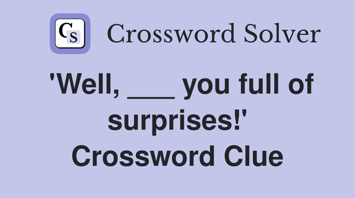 'Well, ___ you full of surprises!' Crossword Clue