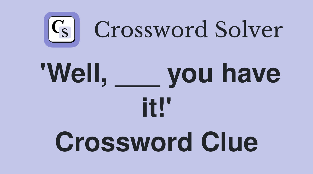 'Well, ___ you have it!' Crossword Clue