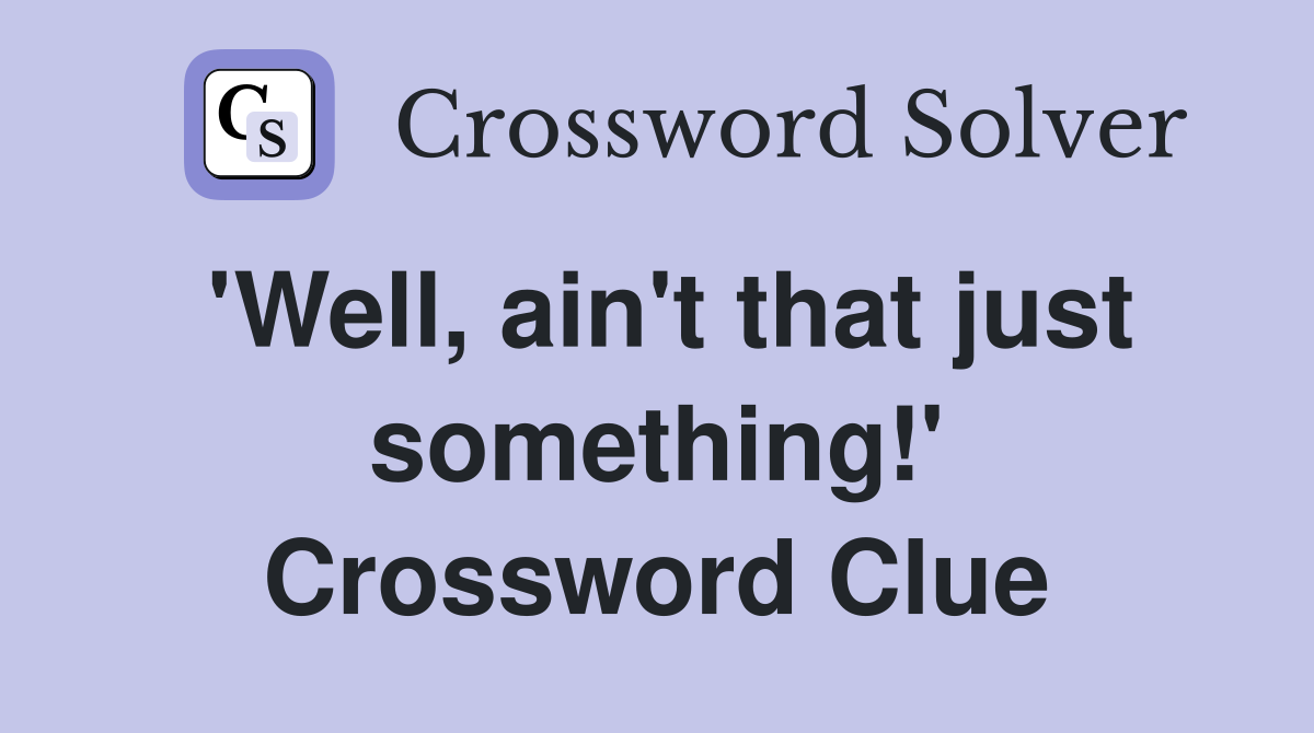 'Well, ain't that just something!' Crossword Clue