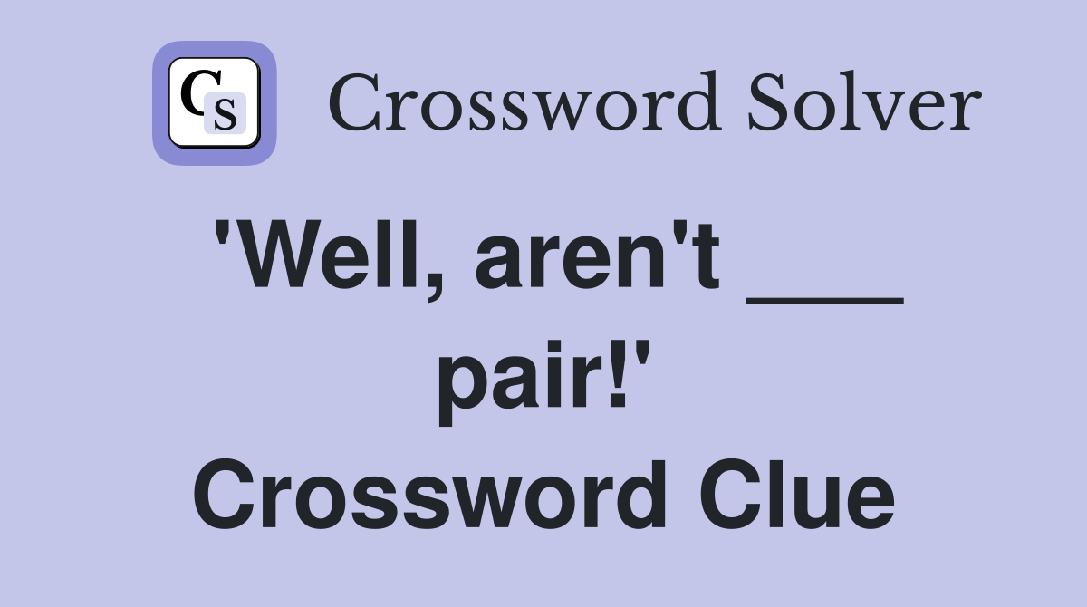 'Well, aren't ___ pair!' Crossword Clue
