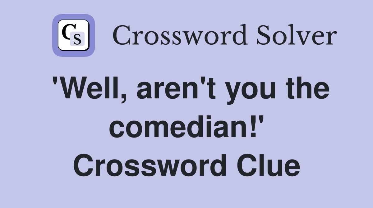 'Well, aren't you the comedian!' Crossword Clue