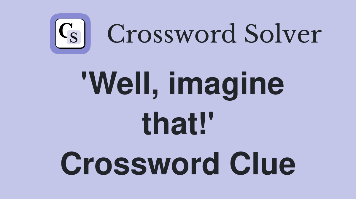 'Well, imagine that!' Crossword Clue
