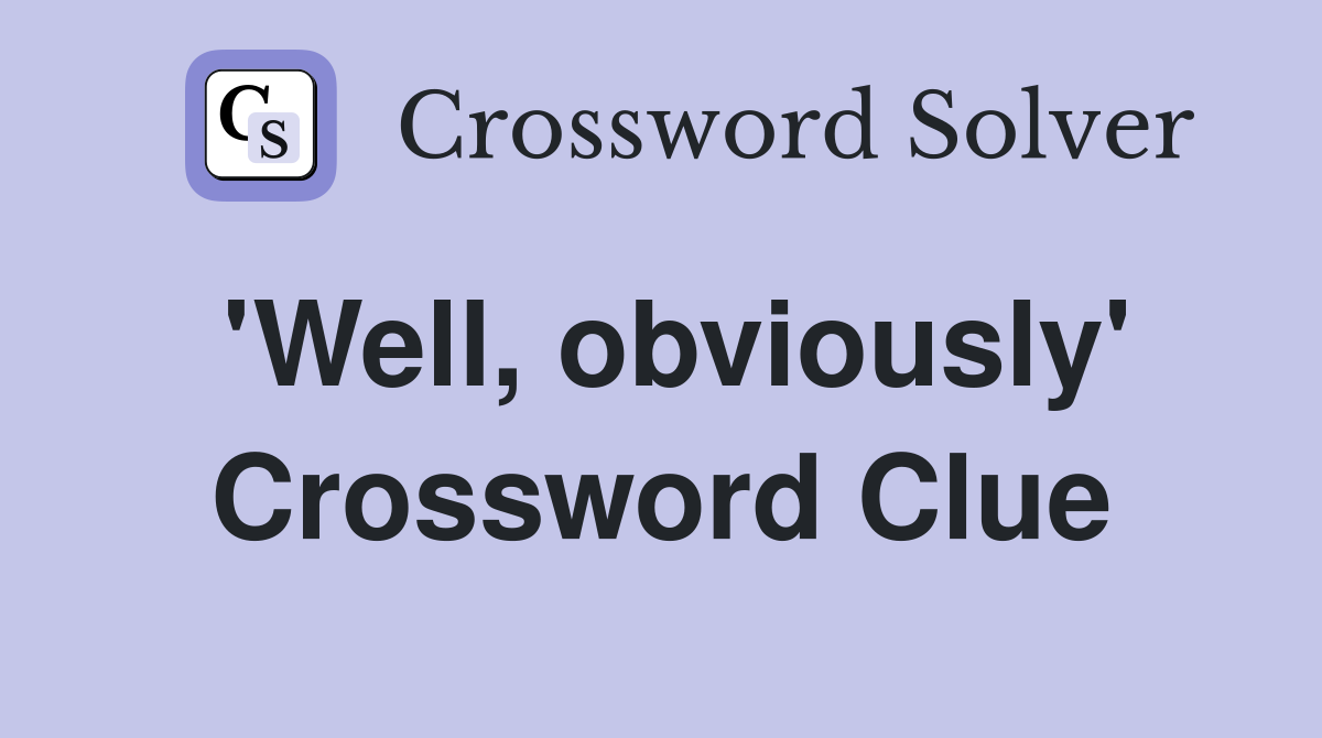 'Well, obviously' Crossword Clue
