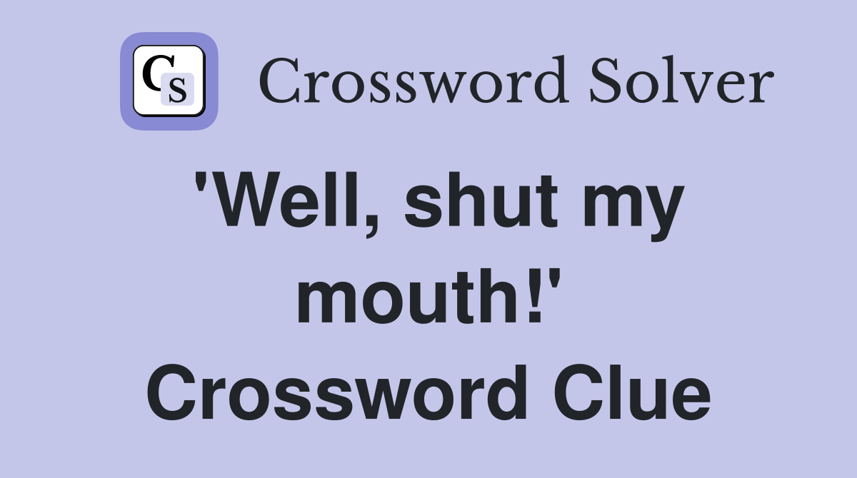 'Well, shut my mouth!' Crossword Clue