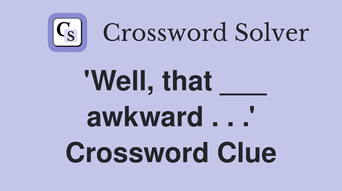 'Well, that ___ awkward . . .' Crossword Clue