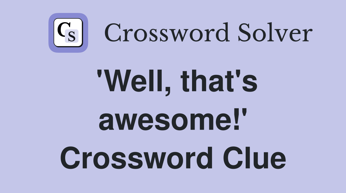 'Well, that's awesome!' Crossword Clue