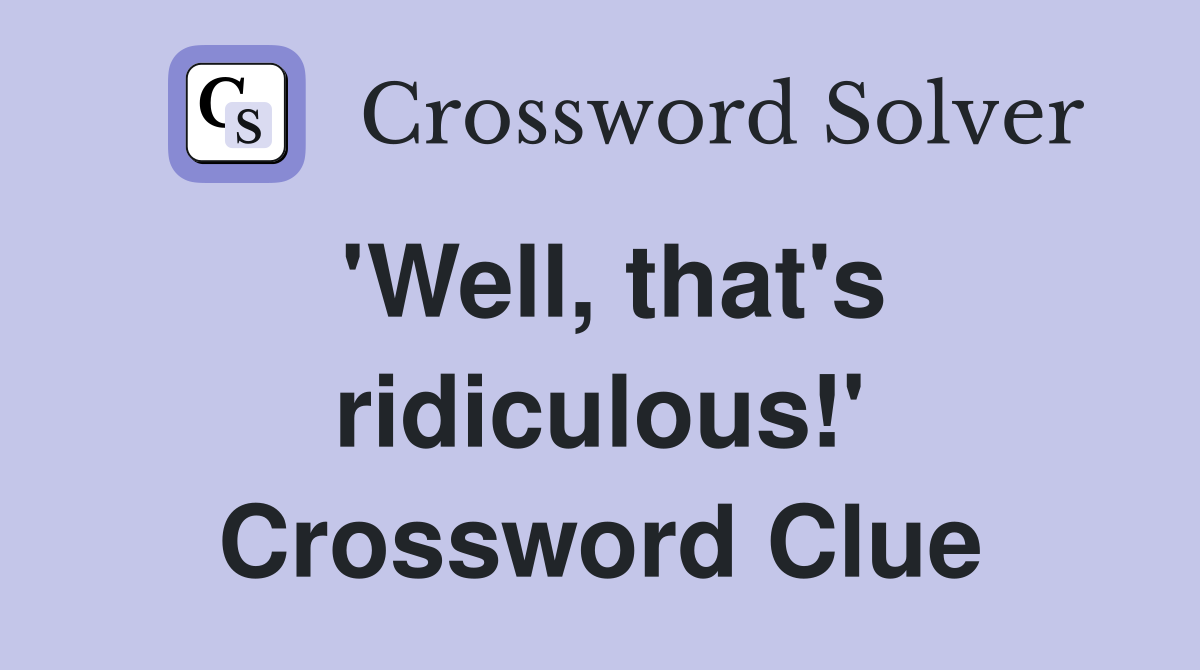 'Well, that's ridiculous!' Crossword Clue