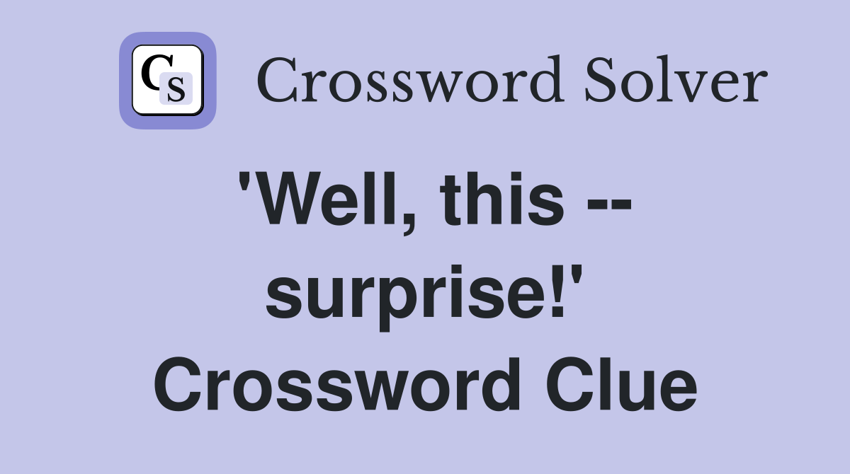 'Well, this -- surprise!' Crossword Clue