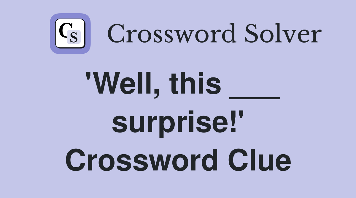 'Well, this ___ surprise!' Crossword Clue