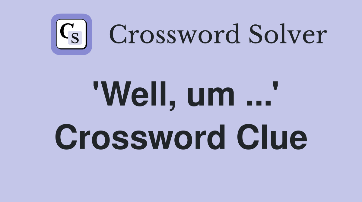 'Well, um ...' Crossword Clue