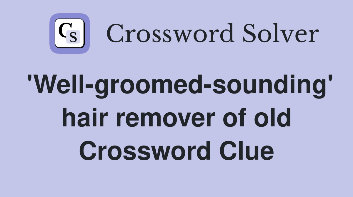 'Well-groomed-sounding' hair remover of old Crossword Clue