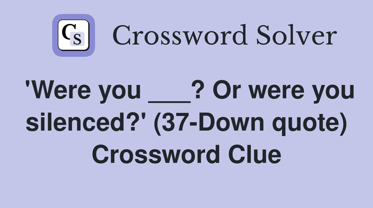 'Were you ___? Or were you silenced?' (37-Down quote) Crossword Clue