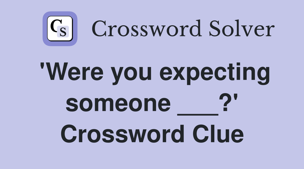 'Were you expecting someone ___?' Crossword Clue